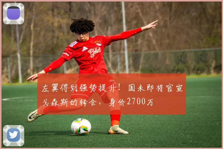 左翼得到强势提升！国米即将官宣戈森斯的转会，身价2700万