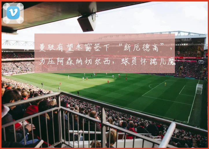 曼联有望冬窗签下 “新厄德高”，力压阿森纳切尔西，球员怀揣儿魔梦仅需 900 万