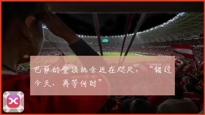 巴萨的登顶机会近在咫尺，“错过今天，再等何时”