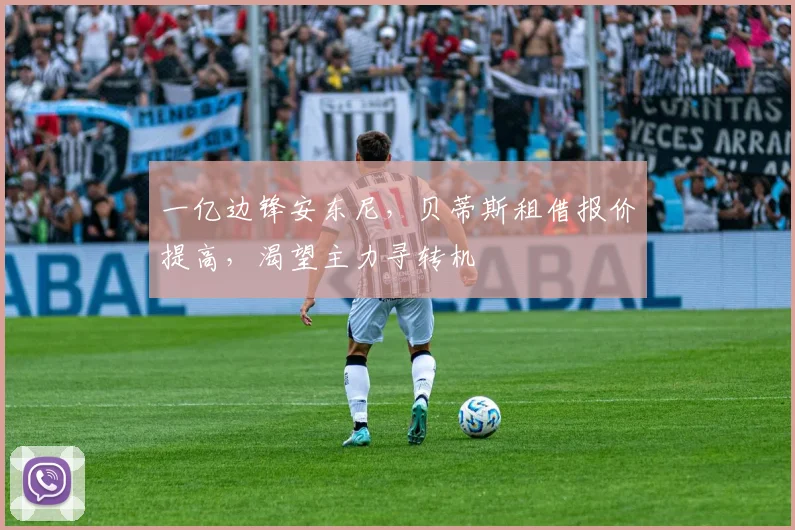 一亿边锋安东尼，贝蒂斯租借报价提高，渴望主力寻转机