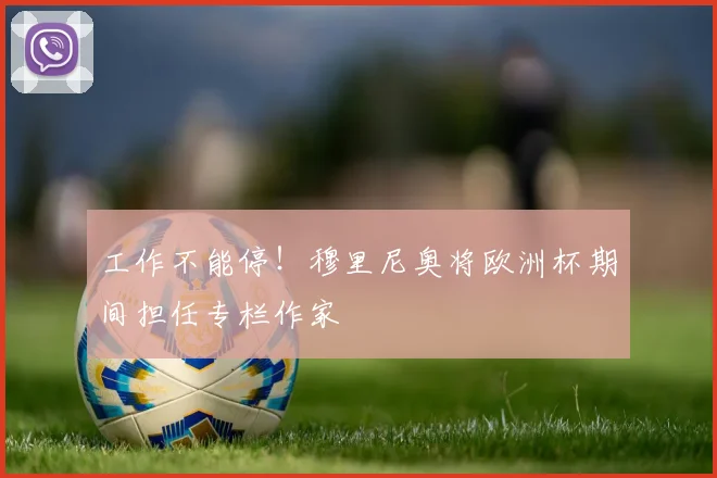 工作不能停！穆里尼奥将欧洲杯期间担任专栏作家