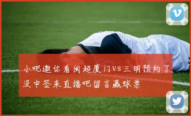 小吧邀你看闽超厦门vs三明预约了没中签来直播吧留言赢球票