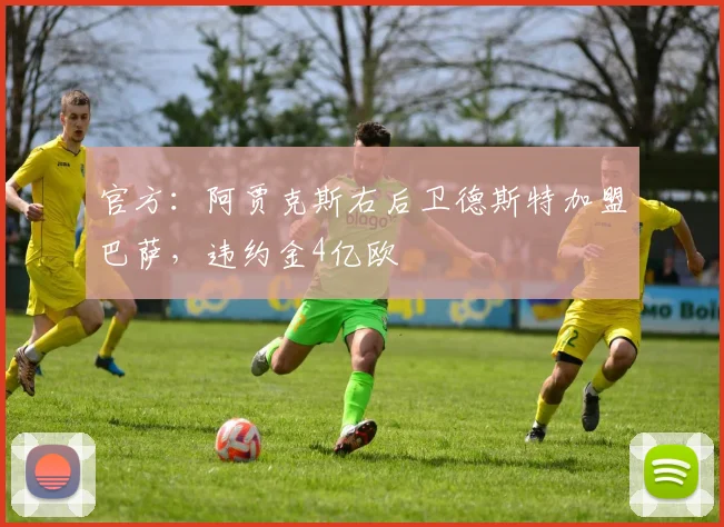 官方：阿贾克斯右后卫德斯特加盟巴萨，违约金4亿欧