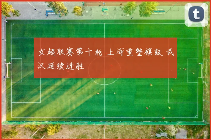 女超联赛第十轮 上海重整旗鼓 武汉延续连胜