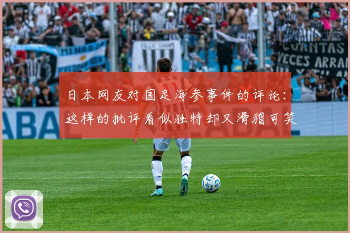 日本网友对国足海参事件的评论：这样的批评看似独特却又滑稽可笑