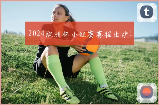 2024欧洲杯小组赛赛程出炉！
